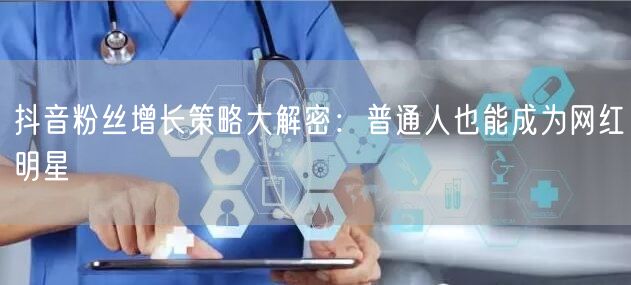 抖音粉丝增长策略大解密：普通人也能成为网红明星