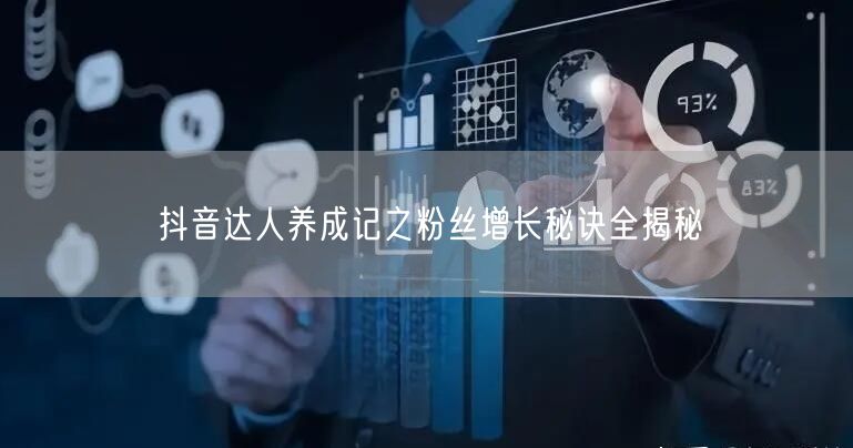 抖音达人养成记之粉丝增长秘诀全揭秘