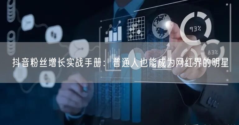 抖音粉丝增长实战手册：普通人也能成为网红界的明星