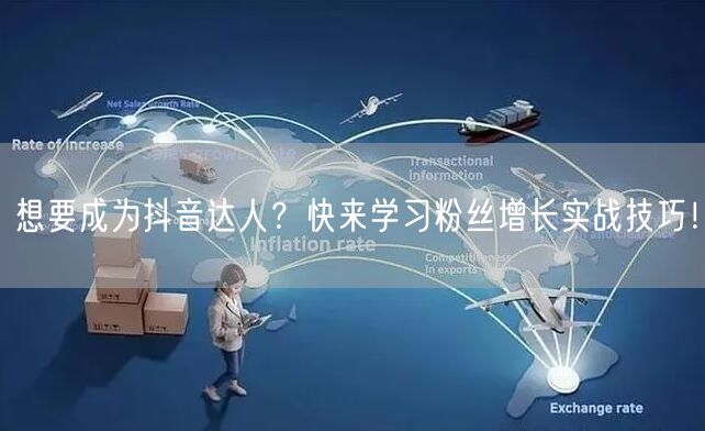 想要成为抖音达人？快来学习粉丝增长实战技巧！