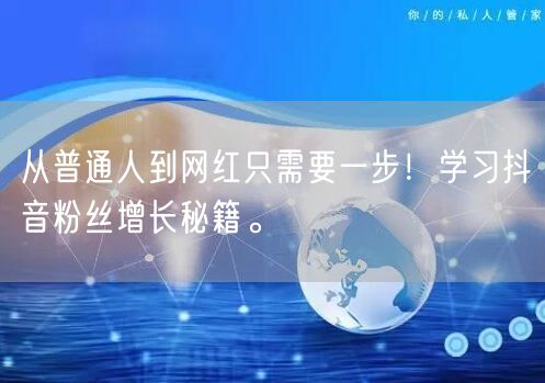 从普通人到网红只需要一步！学习抖音粉丝增长秘籍。