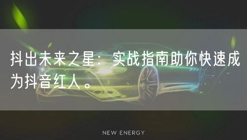抖出未来之星：实战指南助你快速成为抖音红人。