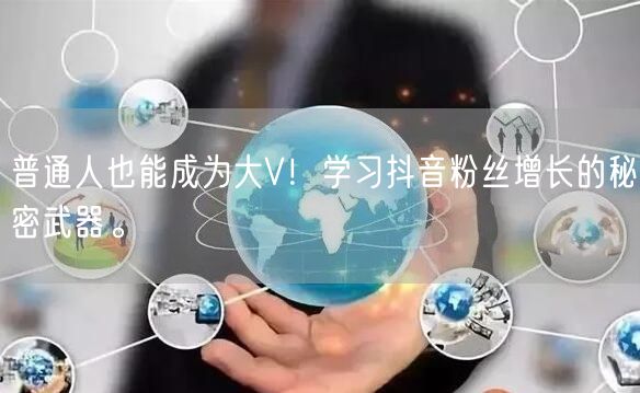 普通人也能成为大V！学习抖音粉丝增长的秘密武器。