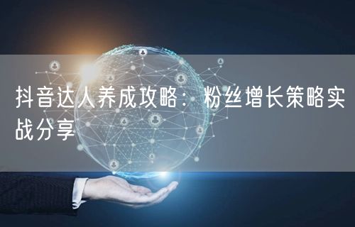 抖音达人养成攻略：粉丝增长策略实战分享