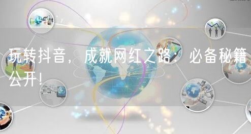玩转抖音，成就网红之路：必备秘籍公开！