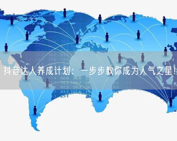 抖音达人养成计划：一步步教你成为人气之星！