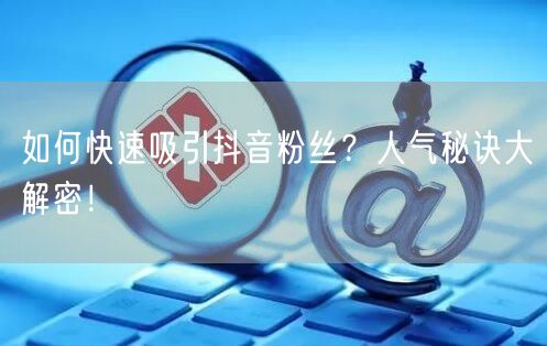 如何快速吸引抖音粉丝？人气秘诀大解密！