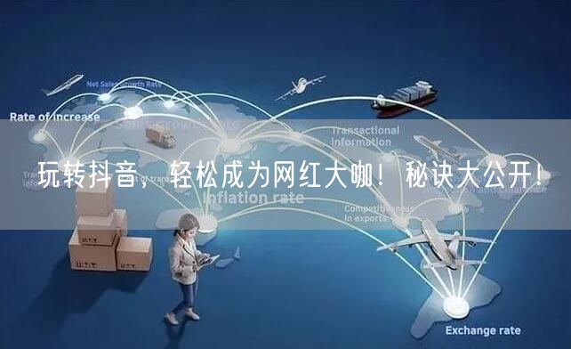 玩转抖音，轻松成为网红大咖！秘诀大公开！