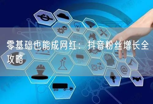 零基础也能成网红：抖音粉丝增长全攻略