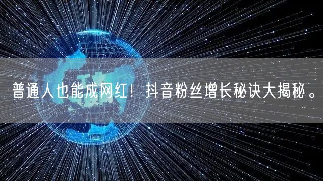 普通人也能成网红！抖音粉丝增长秘诀大揭秘。