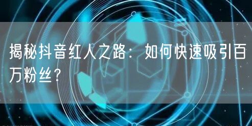 揭秘抖音红人之路：如何快速吸引百万粉丝？