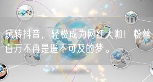 玩转抖音，轻松成为网红大咖！粉丝百万不再是遥不可及的梦。