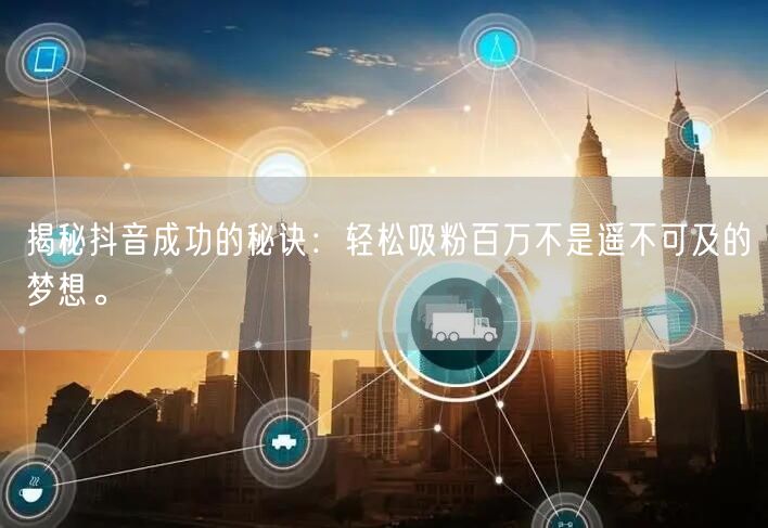 揭秘抖音成功的秘诀：轻松吸粉百万不是遥不可及的梦想。