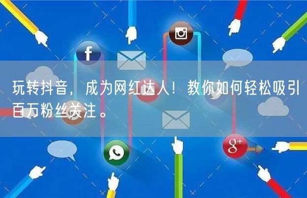 玩转抖音，成为网红达人！教你如何轻松吸引百万粉丝关注。