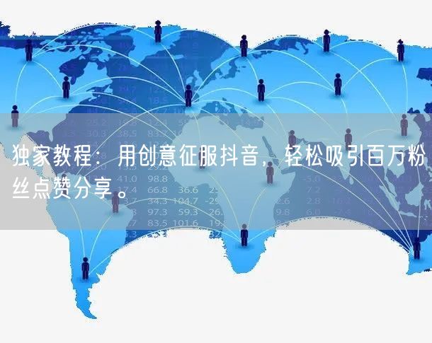 独家教程：用创意征服抖音，轻松吸引百万粉丝点赞分享。