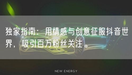 独家指南：用情感与创意征服抖音世界，吸引百万粉丝关注。