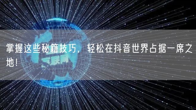 掌握这些秘籍技巧，轻松在抖音世界占据一席之地！