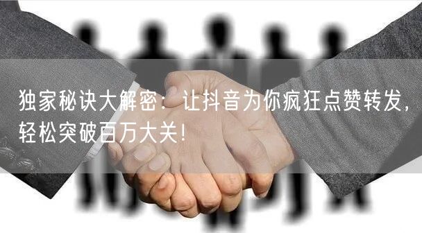 独家秘诀大解密：让抖音为你疯狂点赞转发，轻松突破百万大关！