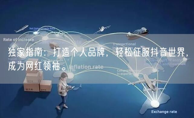 独家指南：打造个人品牌，轻松征服抖音世界，成为网红领袖。