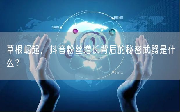 草根崛起，抖音粉丝增长背后的秘密武器是什么？