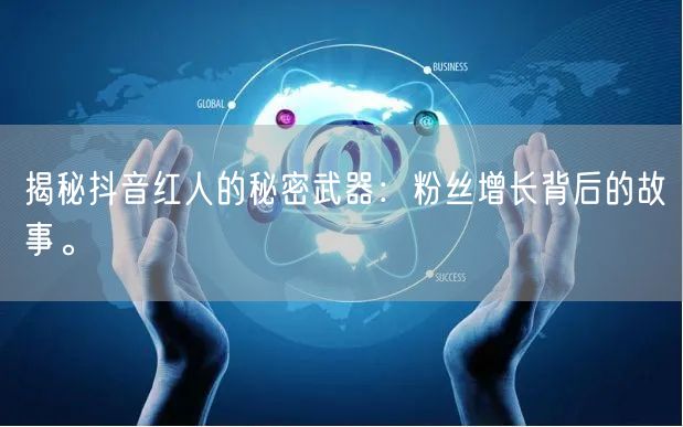 揭秘抖音红人的秘密武器：粉丝增长背后的故事。