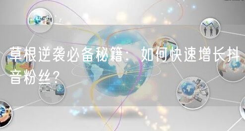 草根逆袭必备秘籍：如何快速增长抖音粉丝？