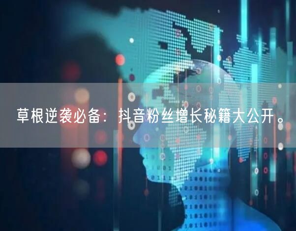 草根逆袭必备：抖音粉丝增长秘籍大公开。