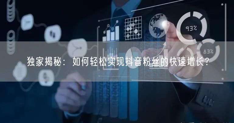 独家揭秘：如何轻松实现抖音粉丝的快速增长？