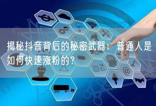揭秘抖音背后的秘密武器：普通人是如何快速涨粉的？