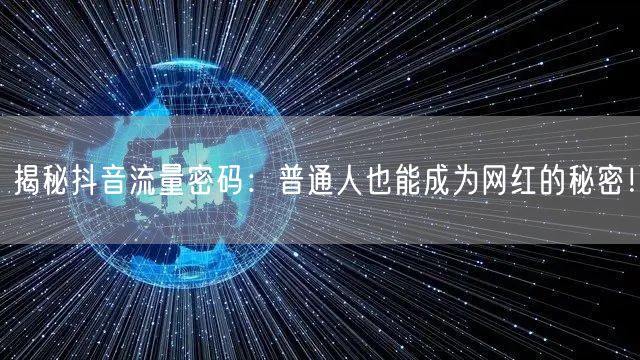 揭秘抖音流量密码：普通人也能成为网红的秘密！