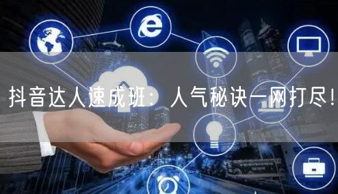 抖音达人速成班：人气秘诀一网打尽！