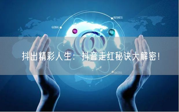 抖出精彩人生：抖音走红秘诀大解密！