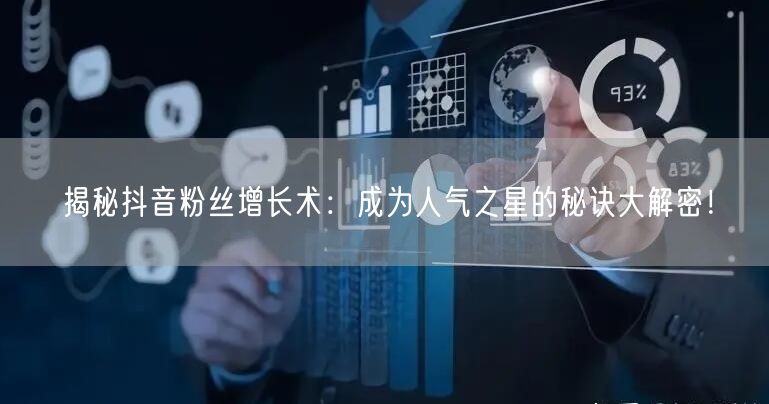 揭秘抖音粉丝增长术：成为人气之星的秘诀大解密！