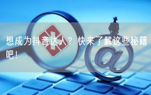想成为抖音达人？快来了解这些秘籍吧！