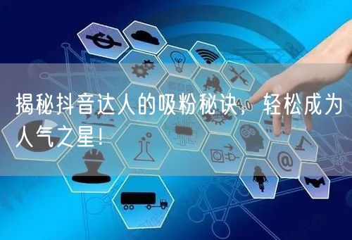 揭秘抖音达人的吸粉秘诀，轻松成为人气之星！