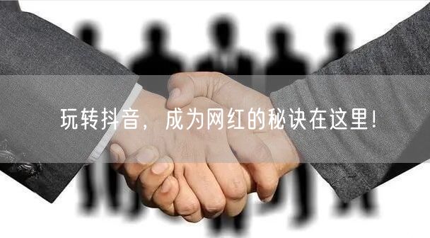 玩转抖音，成为网红的秘诀在这里！
