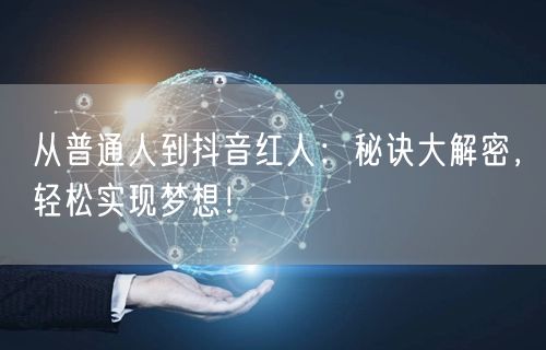 从普通人到抖音红人：秘诀大解密，轻松实现梦想！
