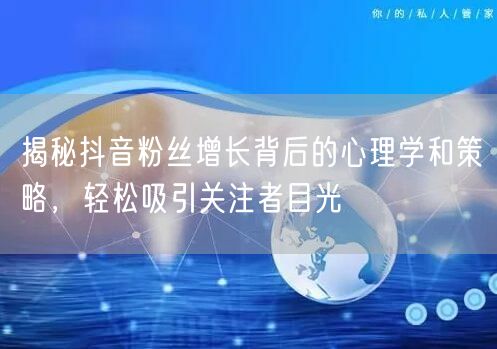 揭秘抖音粉丝增长背后的心理学和策略，轻松吸引关注者目光