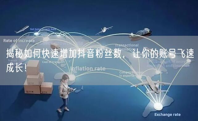 揭秘如何快速增加抖音粉丝数，让你的账号飞速成长！