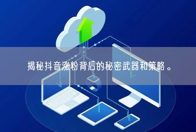 揭秘抖音涨粉背后的秘密武器和策略。