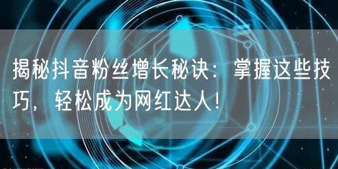 揭秘抖音粉丝增长秘诀：掌握这些技巧，轻松成为网红达人！