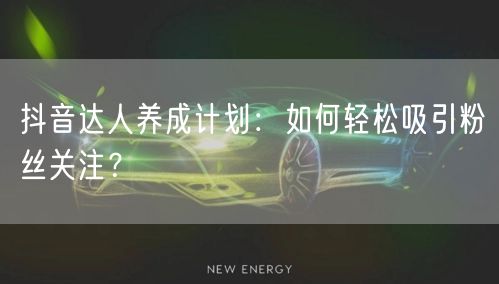抖音达人养成计划：如何轻松吸引粉丝关注？