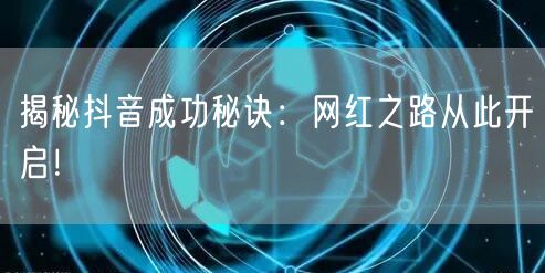 揭秘抖音成功秘诀：网红之路从此开启！