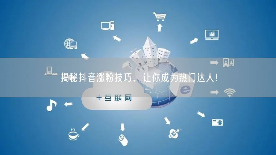 揭秘抖音涨粉技巧，让你成为热门达人！