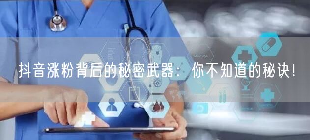 抖音涨粉背后的秘密武器：你不知道的秘诀！