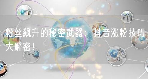 粉丝飙升的秘密武器：抖音涨粉技巧大解密！