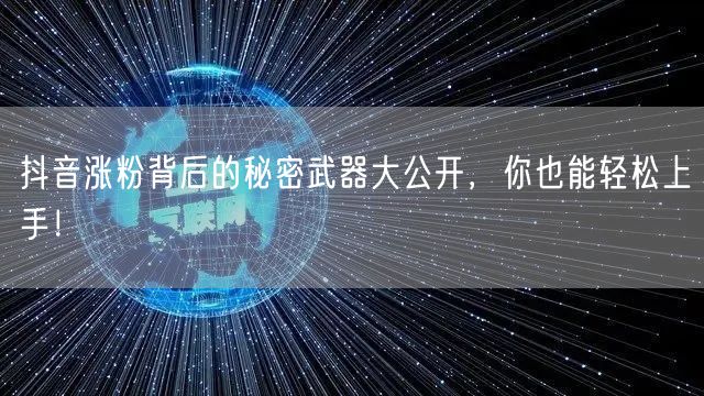 抖音涨粉背后的秘密武器大公开，你也能轻松上手！