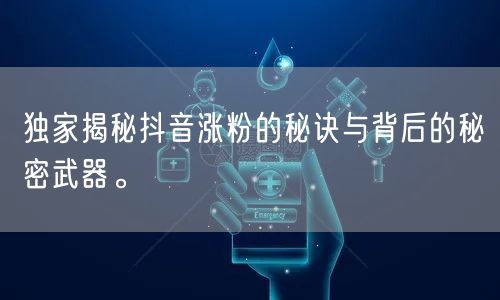 独家揭秘抖音涨粉的秘诀与背后的秘密武器。
