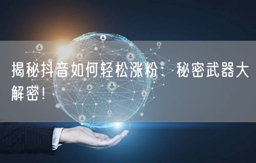 揭秘抖音如何轻松涨粉：秘密武器大解密！