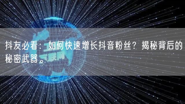 抖友必看：如何快速增长抖音粉丝？揭秘背后的秘密武器。